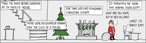 In this Christmas-edition XKCD, the Author adapts the classic Clement Clarke Moore Poem, &#8220;A Visit from St. Nicholas&#8221; to reflect upon the common sleep patterns of college students. Many a student coming home from college and used to an extremely late (or perhaps more accurately: early) sleep schedule. This sleep schedule is much lauded by people who learned everything they know about the the so-called &#8220;hacker culture&#8221; from Eric Raymond essays and the movie &#8220;Hackers&#8221;.
The strip culminates in a terse exchange between Santa Clause, who is admonishing the man for being up so late. A snappy comeback which firmly states the disconnect between a child&#8217;s sleep schedule and an adults serves as a punchline to this unusual long-frame format strip.
Your Curator understands that this strip in particular may be difficult to grasp, as it lacks a traditional comic structure. It is important to remember that for a certain segment of the XKCD target audience, recognition of a phenomena is itself a form of humor, as the sensation of having peers can be a rare and often short-lived sensation for many of those steeped in &#8220;hacker culture.&#8221; This sensation, coupled with the timing of the strip (released Dec. 24th) can fill the role of the traditional punchline.