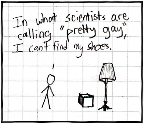 A man is alone in a room, talking to himself. He is saying it is “pretty gay” that he cannot find his shoes.
This strip employs cliché. A man is alone in a room, talking to himself. He is saying it is “pretty gay” that he cannot find his shoes.
This strip employs cliché.