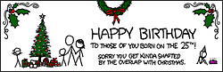 People whose birthdays fall on Christmas often receive gifts, attention and parties that are combined to cover both special events. The amount of gifts received on these combined events is often less than the sum of both, had they been separated.
These people are generally upset about this situation. It can be assumed that an abnormally large percentage of this comic strip&#8217;s fans are in this situation, as this kind of childhood circumstance often leads to becoming a geek.